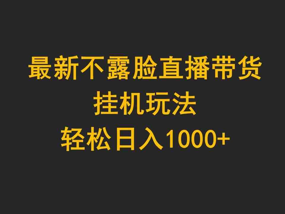 （9897期）最新不露脸直播带货，挂机玩法，轻松日入1000+-咩咩网络
