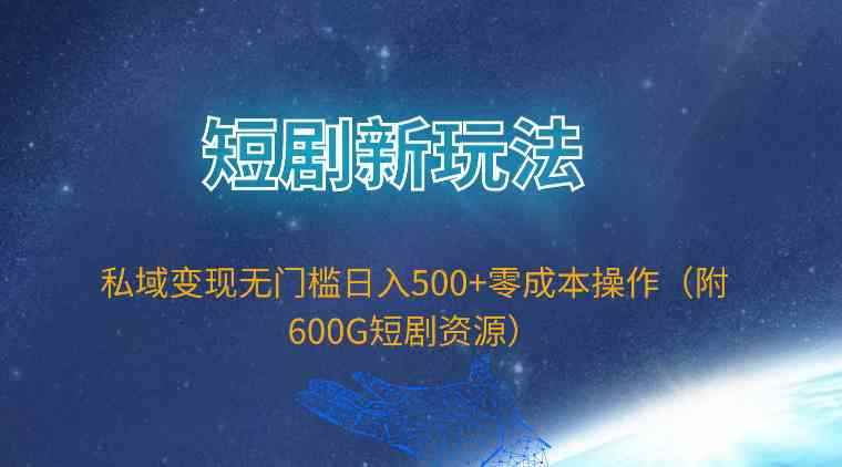 （9894期）短剧新玩法，私域变现无门槛日入500+零成本操作（附600G短剧资源）-咩咩网络