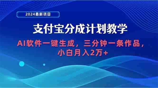 （9880期）2024最新项目，支付宝分成计划 AI软件一键生成，三分钟一条作品，小白月…-咩咩网络