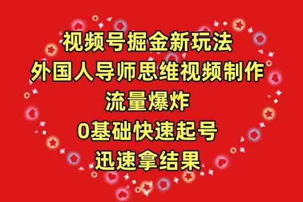 （9877期）视频号掘金新玩法，外国人导师思维视频制作，流量爆炸，0其础快速起号，…-咩咩网络