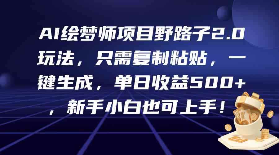 （9876期）AI绘梦师项目野路子2.0玩法，只需复制粘贴，一键生成，单日收益500+，新…-咩咩网络