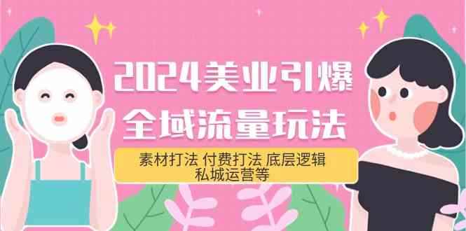 （9867期）2024美业-引爆全域流量玩法，素材打法 付费打法 底层逻辑 私城运营等(31节)-咩咩网络