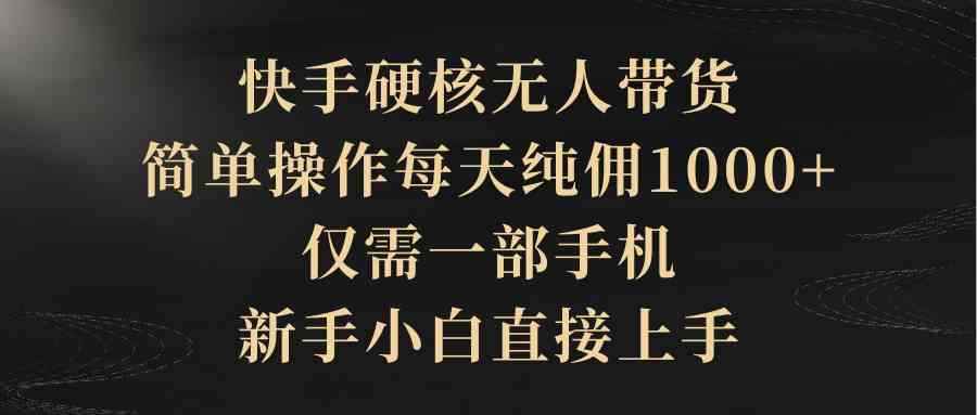 （9861期）快手硬核无人带货，简单操作每天纯佣1000+,仅需一部手机，新手小白直接上手-咩咩网络