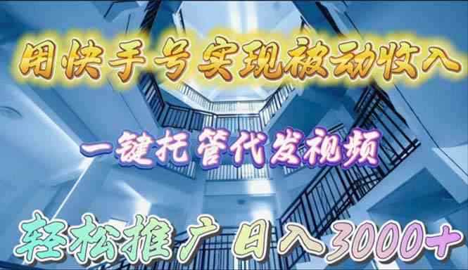 （9860期）用快手号实现被动收入，一键托管代发视频，轻松推广日入3000+-咩咩网络