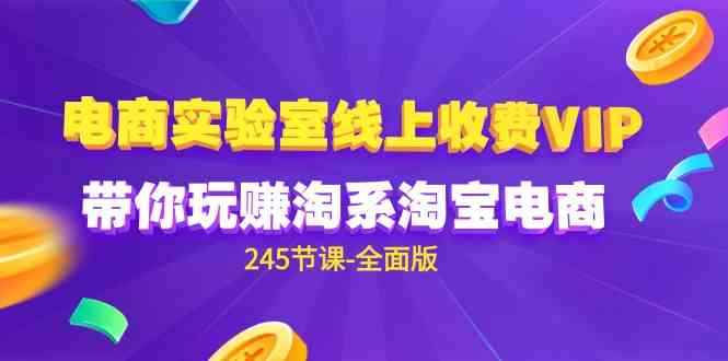 （9859期）电商-实验室 线上收费VIP，带你玩赚淘系淘宝电商（245节课-全面版）-咩咩网络