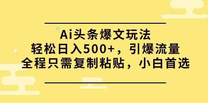 （9853期）Ai头条爆文玩法，轻松日入500+，引爆流量全程只需复制粘贴，小白首选-咩咩网络