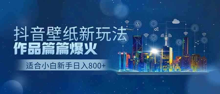 （9842期）抖音壁纸号新玩法，作品篇篇爆火，日收益500+-咩咩网络