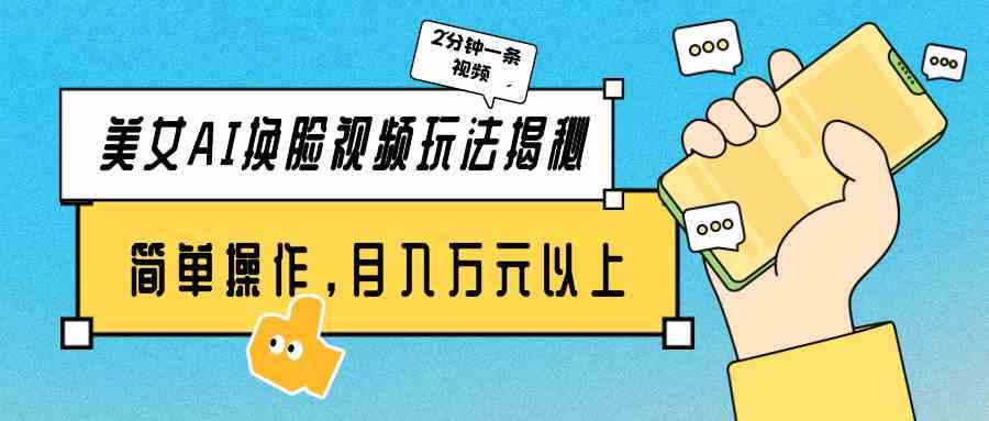 （9836期）美女AI换脸视频玩法揭秘：2分钟制作一条，简单操作月入万元以上！-咩咩网络