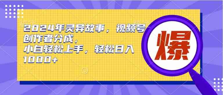 （9833期）2024年灵异故事，视频号创作者分成，小白轻松上手，轻松日入1000+-咩咩网络
