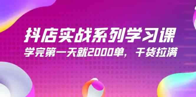 （9815期）抖店实战系列学习课，学完第一天就2000单，干货拉满（245节课）-咩咩网络
