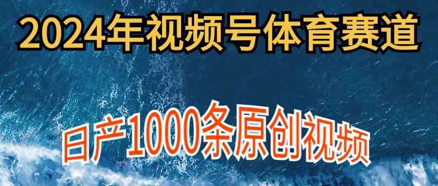 （9810期）2024年体育赛道视频号，新手轻松操作， 日产1000条原创视频,多账号多撸分成-咩咩网络