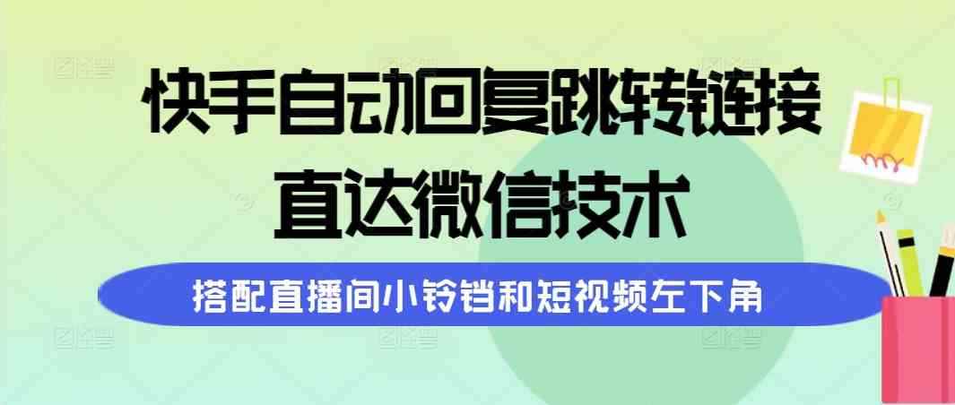 （9808期）快手自动回复跳转链接，直达微信技术，搭配直播间小铃铛和短视频左下角-咩咩网络