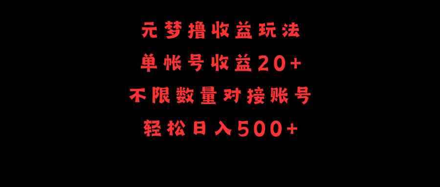 （9805期）元梦撸收益玩法，单号收益20+，不限数量，对接账号，轻松日入500+-咩咩网络