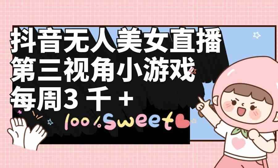 （9796期）抖音无人美女直播，第三视角小游戏，每周收益3000+-咩咩网络