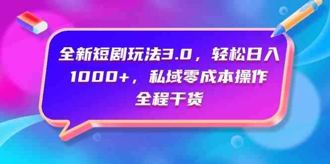 （9794期）全新短剧玩法3.0，轻松日入1000+，私域零成本操作，全程干货-咩咩网络