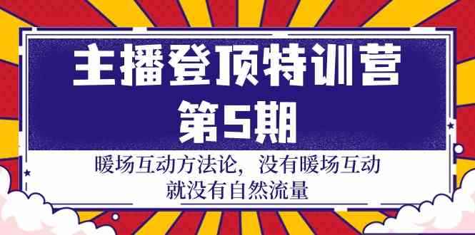 （9783期）主播 登顶特训营-第5期：暖场互动方法论 没有暖场互动 就没有自然流量-30节-咩咩网络