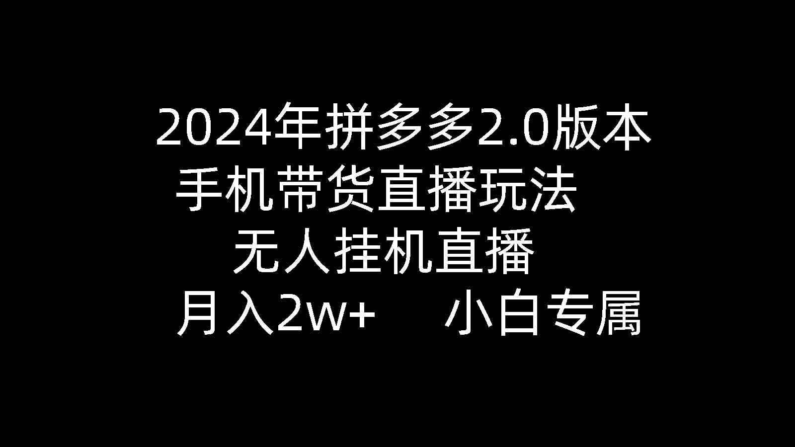（9768期）2024年拼多多2.0版本，手机带货直播玩法，无人挂机直播， 月入2w+， 小…-咩咩网络