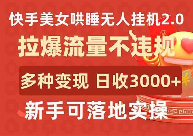 （9767期）快手美女哄睡无人挂机2.0，拉爆流量不违规，多种变现途径，日收3000+，…-咩咩网络