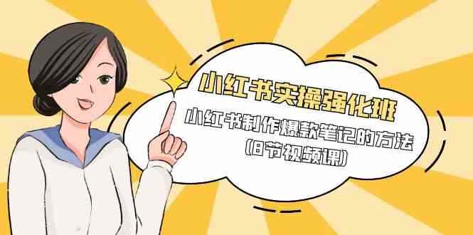 （9755期）小红书实操强化班，小红书制作爆款笔记的方法（8节视频课）-咩咩网络