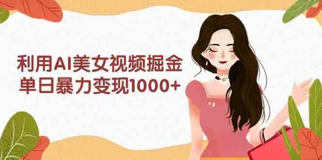 （9748期）利用AI美女视频掘金，单日暴力变现1000+，多平台高收益，小白跟着干就完…-咩咩网络