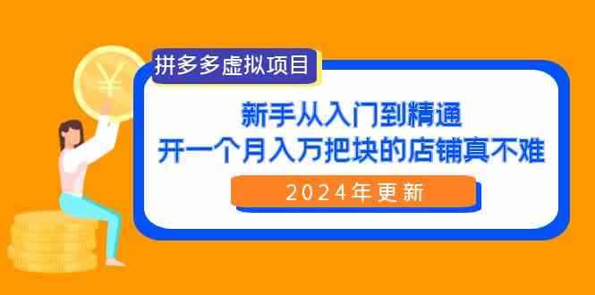 （9744期）拼多多虚拟项目：入门到精通，开一个月入万把块的店铺 真不难（24年更新）-咩咩网络