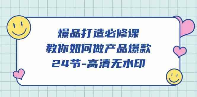 （9739期）爆品 打造必修课，教你如何-做产品爆款（24节-高清无水印）-咩咩网络