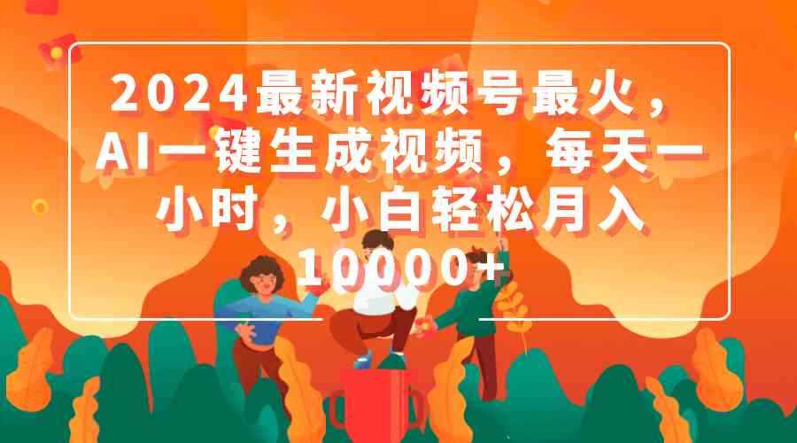 （9735期）2024最新视频号最火，AI一键生成视频，每天一小时，小白轻松月入10000+-咩咩网络