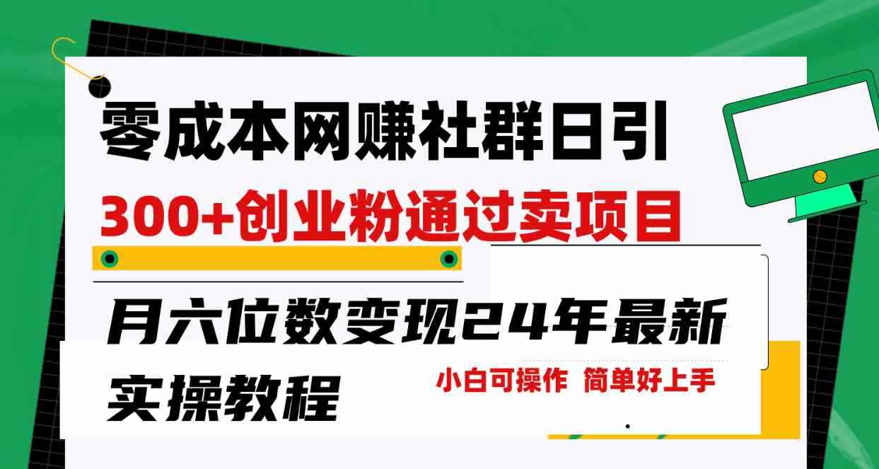 （9728期）零成本网赚群日引300+创业粉，卖项目月六位数变现，门槛低好上手！24年…-咩咩网络