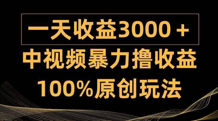 （9696期）中视频暴力撸收益，日入3000＋，100%原创玩法，小白轻松上手多种变现方式-咩咩网络