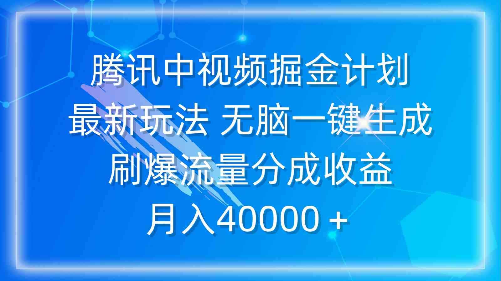 （9690期）腾讯中视频掘金计划，最新玩法 无脑一键生成 刷爆流量分成收益 月入40000＋-咩咩网络