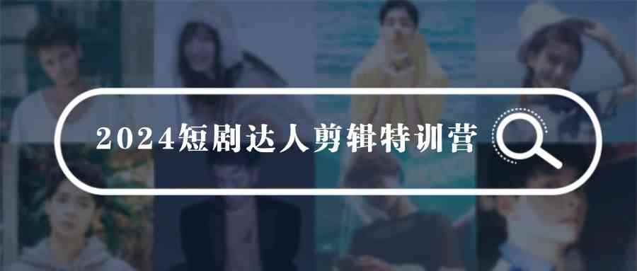 （9688期）2024短剧达人剪辑特训营，适合宝爸宝妈的0基础剪辑训练营（51节课）-咩咩网络