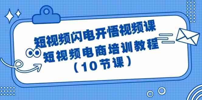 （9682期）短视频-闪电开悟视频课：短视频电商培训教程（10节课）-咩咩网络