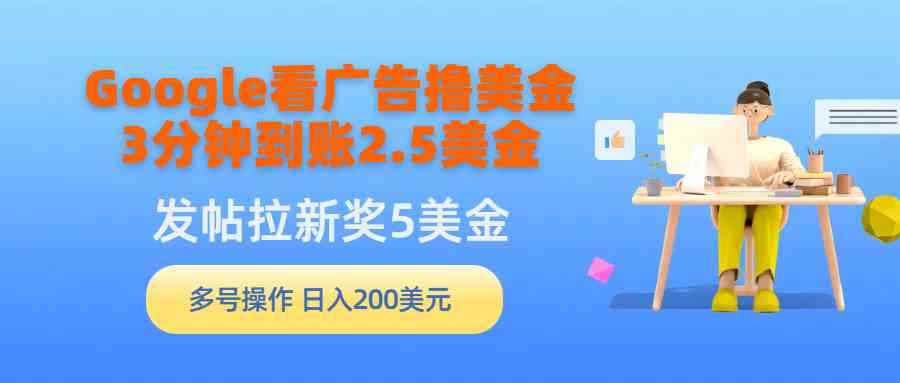 （9678期）Google看广告撸美金，3分钟到账2.5美金，发帖拉新5美金，多号操作，日入…-咩咩网络