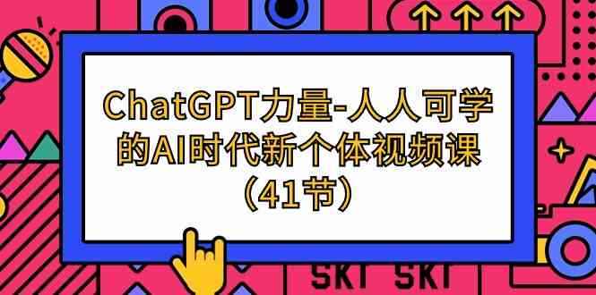 （9670期）ChatGPT-力量-人人可学的AI时代新个体视频课（41节）-咩咩网络