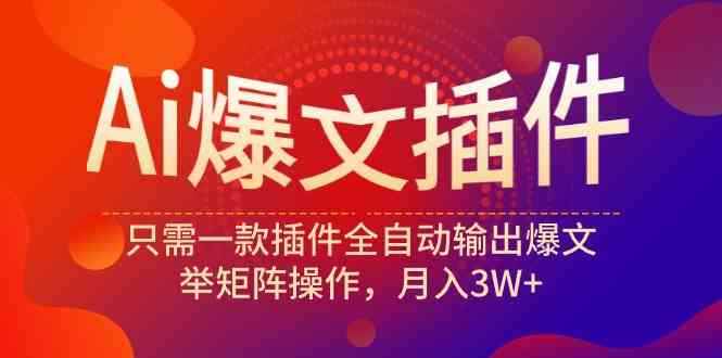 （9725期）Ai爆文插件，只需一款插件全自动输出爆文，举矩阵操作，月入3W+-咩咩网络