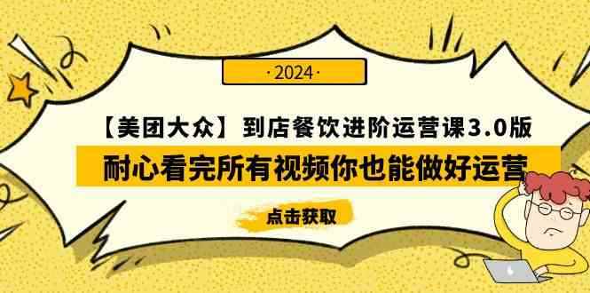 （9723期）【美团-大众】到店餐饮 进阶运营课3.0版，耐心看完所有视频你也能做好运营-咩咩网络