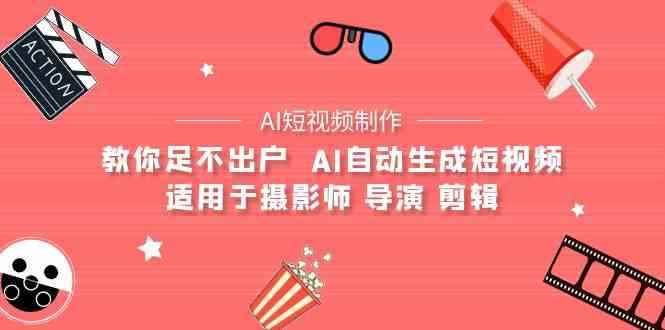 （9722期）【AI短视频制作】教你足不出户  AI自动生成短视频 适用于摄影师 导演 剪辑-咩咩网络
