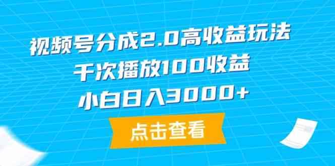 （9716期）视频号分成2.0高收益玩法，千次播放100收益，小白日入3000+-咩咩网络