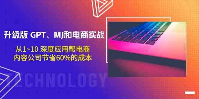 （9707期）升级版 GPT、MJ和电商实战，从1~10 深度应用帮电商、内容公司节省60%的成本-咩咩网络