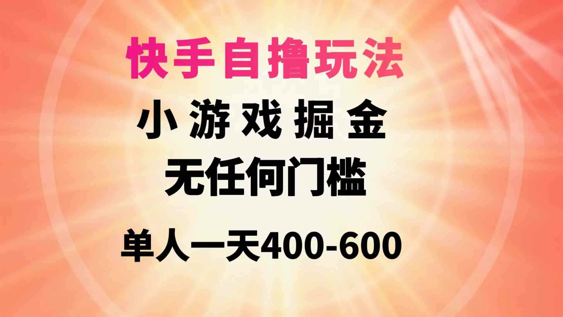 （9712期）快手自撸玩法小游戏掘金无任何门槛单人一天400-600-咩咩网络