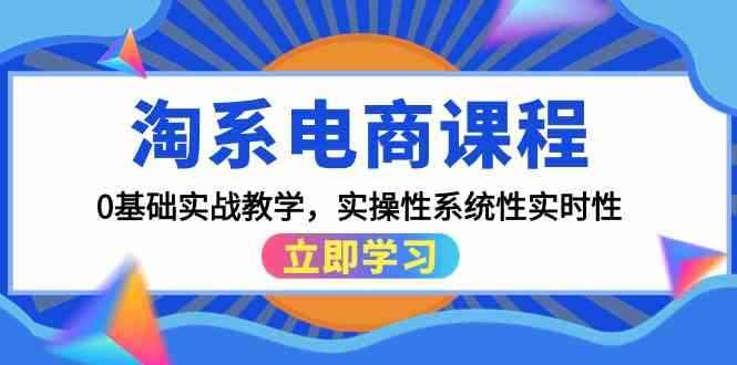 （9704期）淘系电商课程，0基础实战教学，实操性系统性实时性（15节课）-咩咩网络