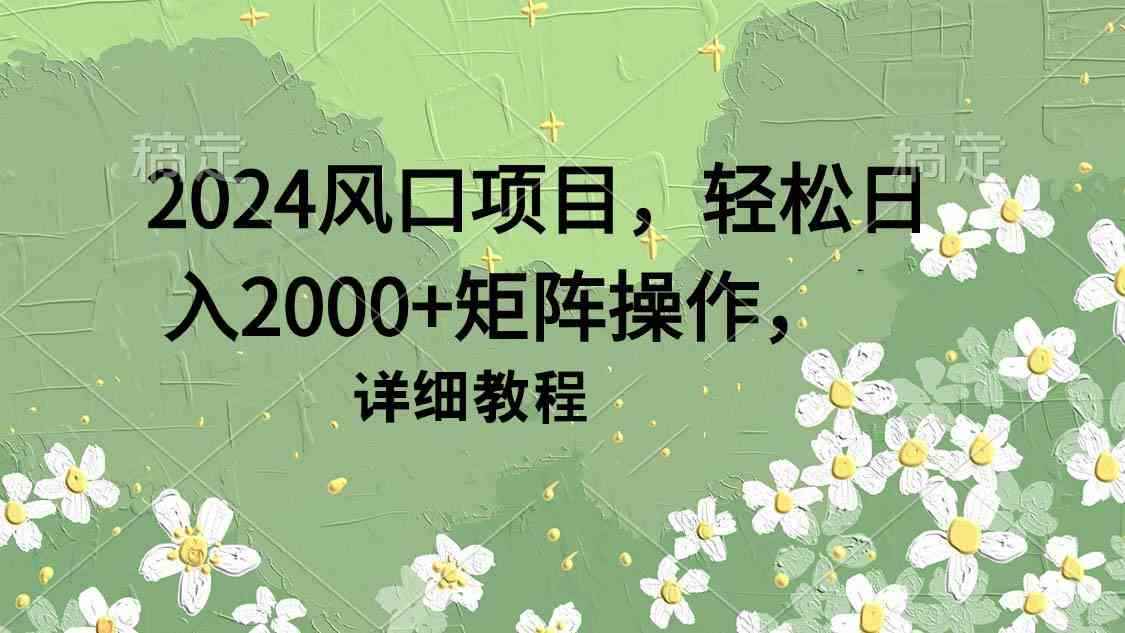（9652期）2024风口项目，轻松日入2000+矩阵操作，详细教程-咩咩网络