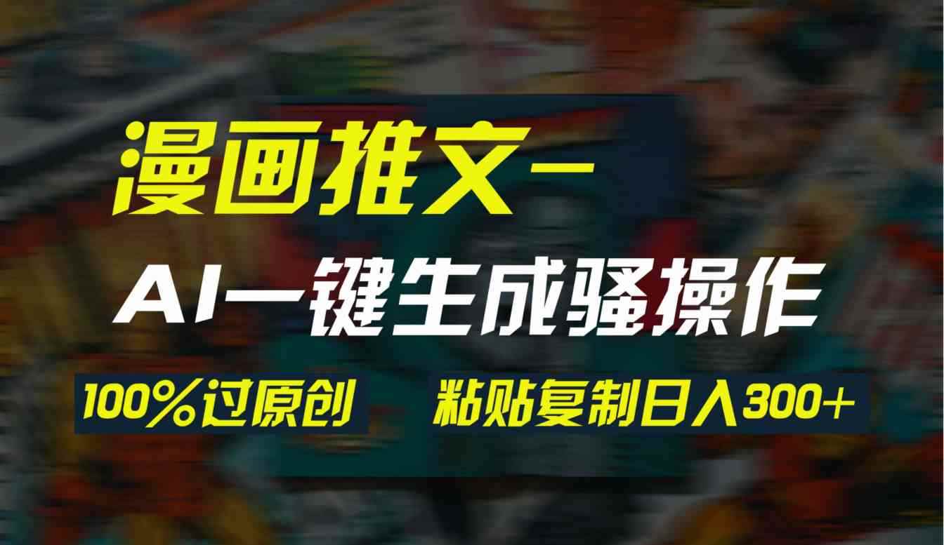 （9635期）AI一键生成漫画爆款视频，3分钟1条双重去重100%过原创，粘贴复制日入300+-咩咩网络