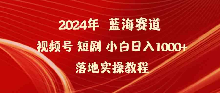 （9634期）2024年蓝海赛道视频号短剧 小白日入1000+落地实操教程-咩咩网络