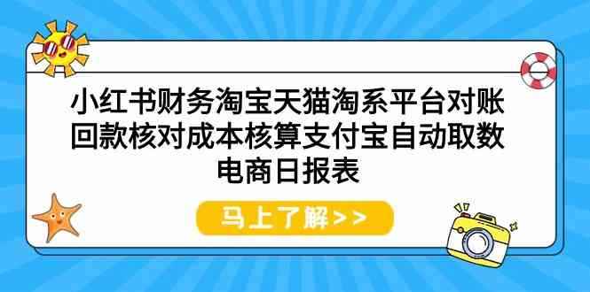（9628期）小红书财务淘宝天猫淘系平台对账回款核对成本核算支付宝自动取数电商日报表-咩咩网络