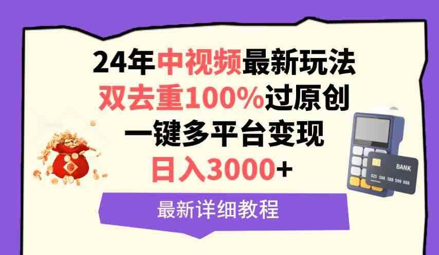（9598期）中视频24年最新玩法，双去重100%过原创，日入3000+一键多平台变现-咩咩网络