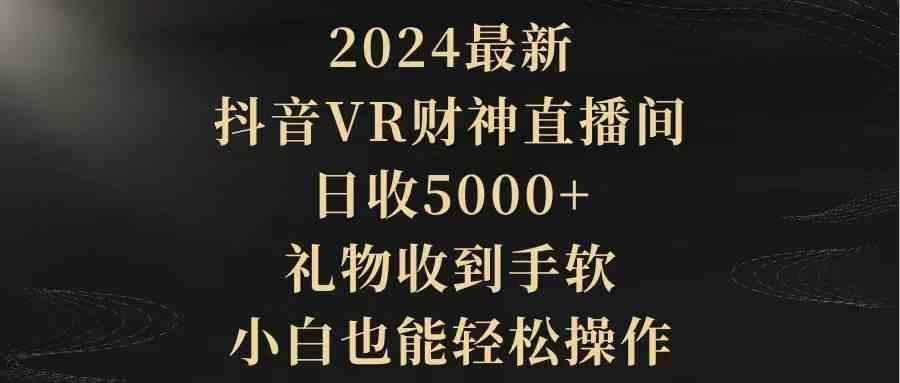 （9595期）2024最新，抖音VR财神直播间，日收5000+，礼物收到手软，小白也能轻松操作-咩咩网络