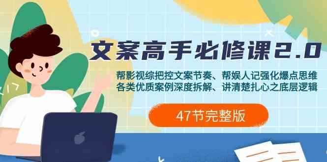 （9572期）影视 综纪-文案高手必修课2.0：文案课/案例课/认知课/题材课/变现课/加餐课-咩咩网络