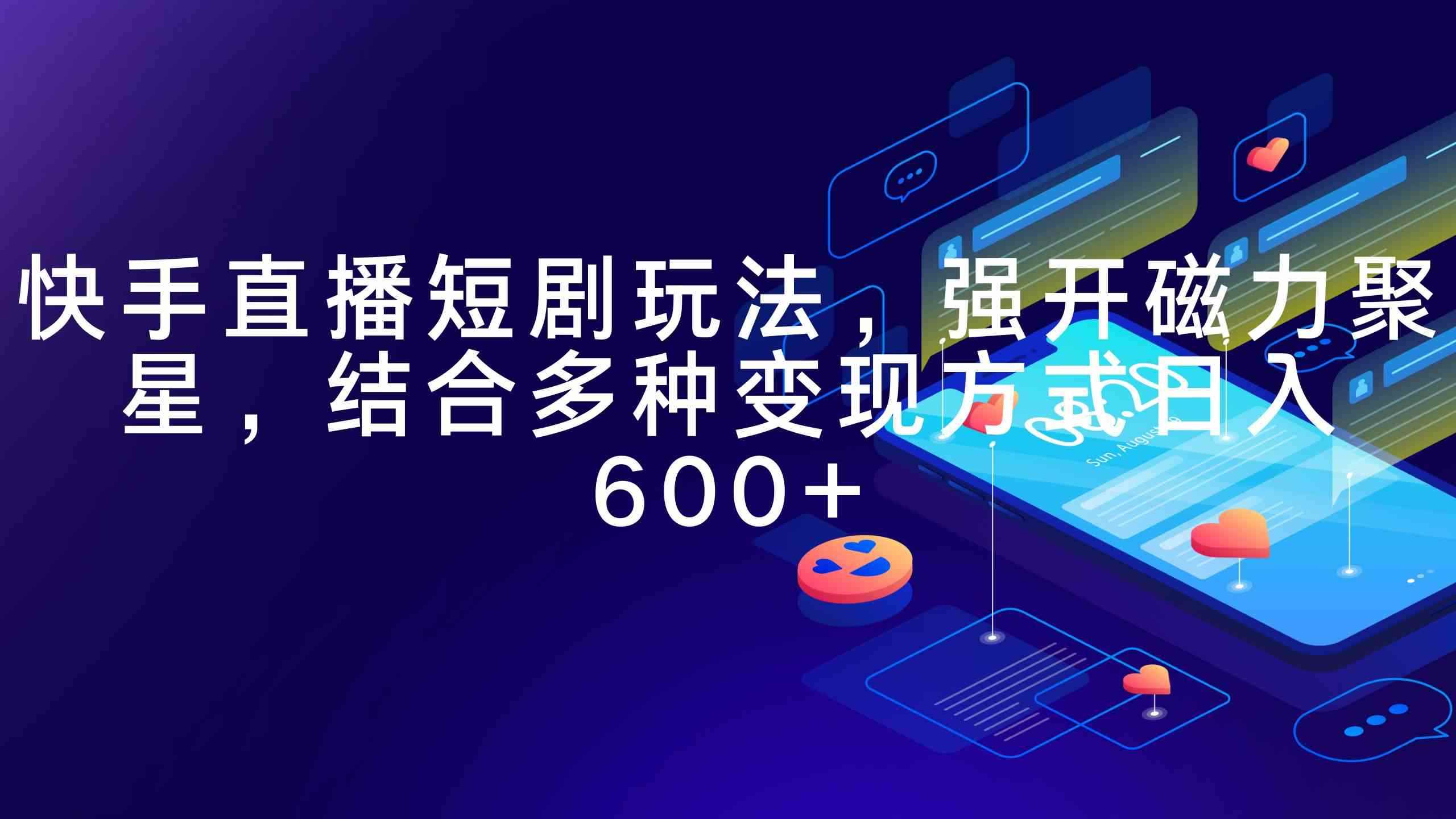 （9571期）快手直播短剧玩法，强开磁力聚星，结合多种变现方式日入600+-咩咩网络