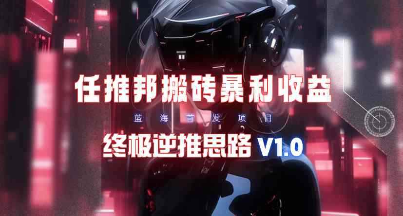 （9567期）【限时蓝海】任推邦搬砖暴利吃收益_终极逆推思路V1.0-咩咩网络